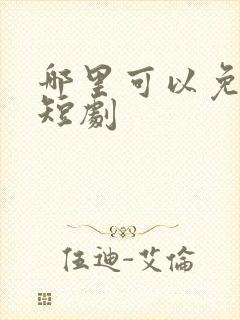 哪里可以免费看短剧