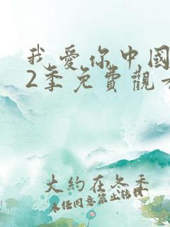 我爱你中国 第2季免费观看完整版