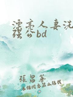 漂亮人妻洗澡被强公bd