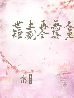 世上再无人似她短剧全集免费播放