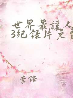 世界最让人不安3纪录片免费观看