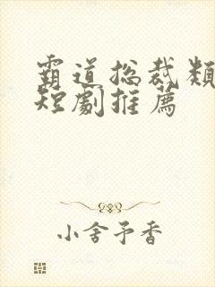 霸道总裁类型的短剧推荐