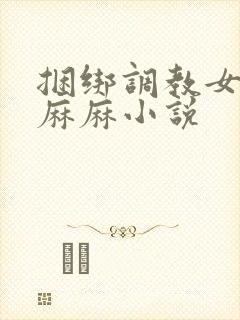 捆绑调教女警花麻麻小说