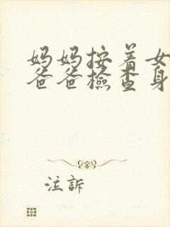 妈妈按着女儿让爸爸检查身体的小说