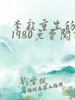 李毅重生的小说1980免费阅读