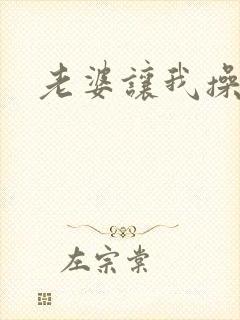 老婆让我操女儿