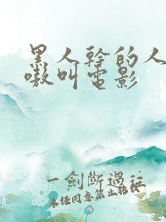 黑人干的人妻嗷嗷叫电影