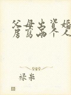 父母出资婚前买房写两个人名字