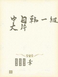 中日韩一级特黄大片