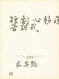 短剧 心动还请告诉我