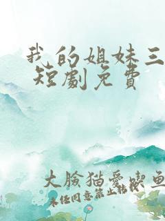 我的姐妹三千岁 短剧免费