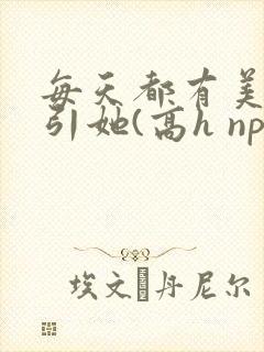 每天都有美男勾引她(高h np)