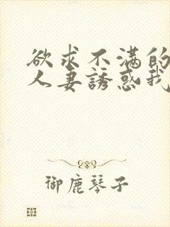 欲求不满的隔壁人妻诱惑我