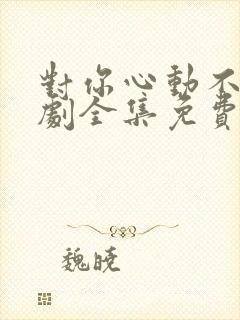 对你心动不止短剧全集免费