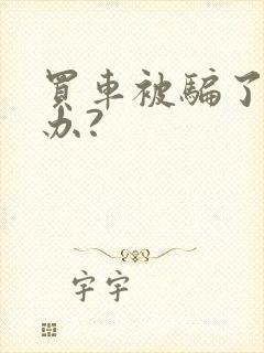 买车被骗了怎么办?