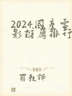 2024国产电影推荐排行榜前十名