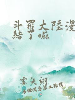 斗罗大陆漫画完结了嘛