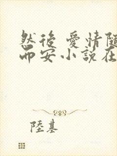 然后 爱情随遇而安小说在线阅读