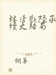 林清欢陆承洲后续大结局