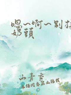 嗯~啊~别揉我奶头