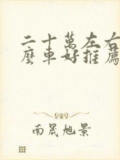 二十万左右买什么车好推荐