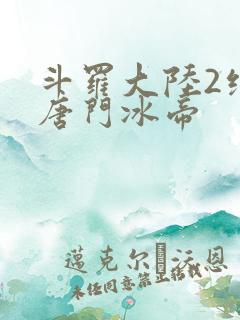 斗罗大陆2绝世唐门冰帝