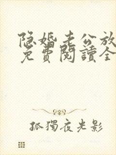 隐婚老公放肆宠免费阅读全