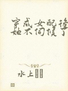 穿成女配后公主她不伺候了