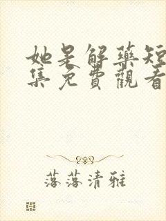 她是解药短剧全集免费观看最新章节