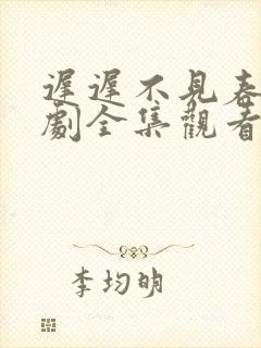 迟迟不见春 短剧全集观看