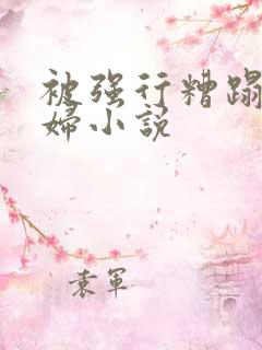 被强行糟蹋的熟妇小说