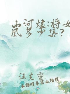 山河烬:将女为凰多少集?