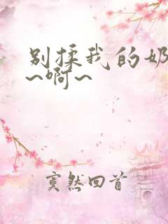 别揉我的奶头嗯~啊~