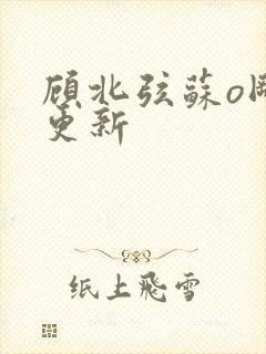 顾北弦苏o刚刚更新