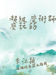 超级魔术师是怎么玩的