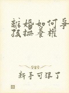 离婚如何争取小孩抚养权