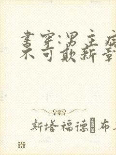 书穿:男主病娇不可欺新章节