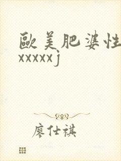 欧美肥婆性猛交xxxxxj