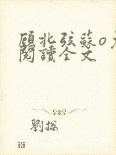 顾北弦苏o免费阅读全文