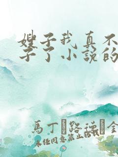 嫂子我真不是傻子了小说的免费阅读