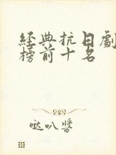 经典抗日剧排行榜前十名