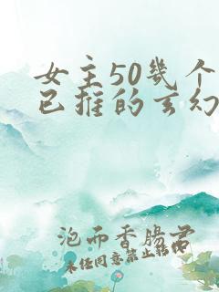 女主50几个都已推的玄幻小说