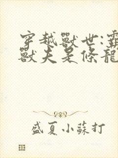 穿越兽世:霸道兽夫是条龙 小说