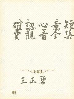 确认心意短剧免费观看全集高清