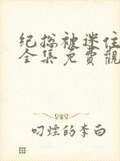 纪总被迷住短剧全集免费观看