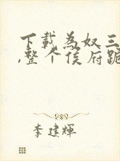 下载为奴三年后,整个侯府跪求我原谅