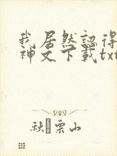 我居然认得上古神文下载txt