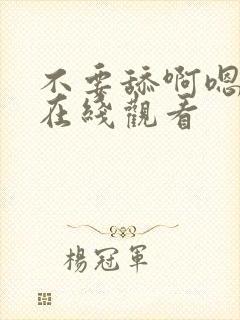 不要舔啊嗯啊啊在线观看