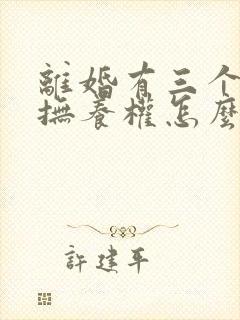 离婚有三个小孩抚养权怎么判定