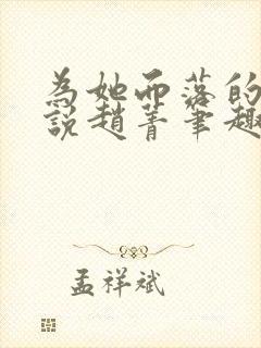 为她而落的星小说赵菁笔趣阁